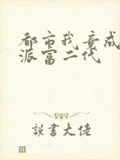 都市我竟成了反派富二代