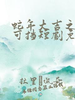 蛇年大吉之婚不可挡短剧免费观看