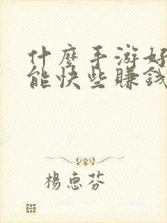 什么手游好赚钱能快些赚钱