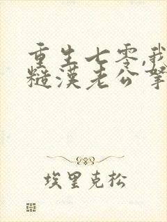 重生七零,我把糙汉老公拿下了免费阅读