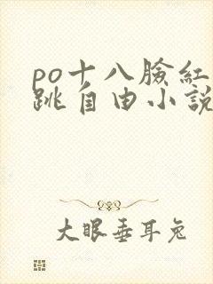 po十八脸红心跳自由小说阅读网