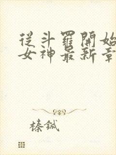 从斗罗开始俘获女神最新章节列表免费