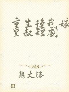 重生后我嫁给了皇叔短剧