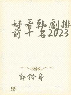 好看韩剧排行榜前十名2023