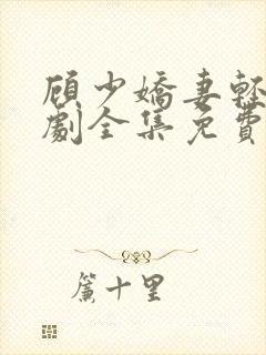 顾少娇妻轻虐短剧全集免费观看