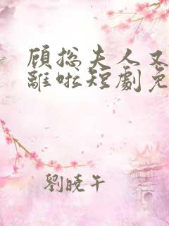 顾总夫人又要和离啦短剧免费观看全集高清