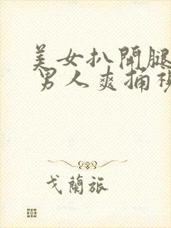 美女扒开腿.秘 男人爽捅视频.