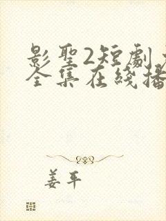 影圣2短剧免费全集在线播放