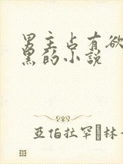 男主占有欲强腹黑的小说