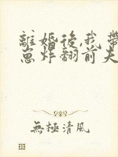 离婚后,我带四崽炸翻前夫家短剧