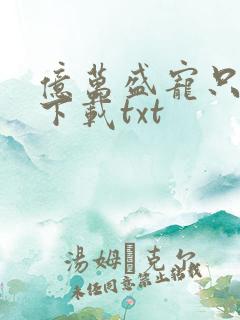 亿万盛宠只为你下载txt