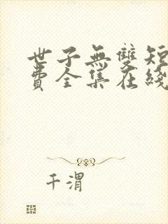 世子无双短剧免费全集在线观看