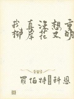 我真没想重生啊柳岸花又明小说全文