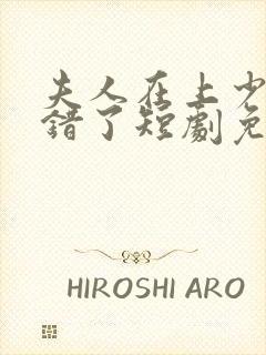 夫人在上少帅知错了短剧免费观看全集