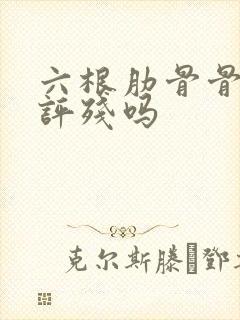 六根肋骨骨折能评残吗