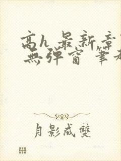 高h 最新章节 无弹窗 笔趣阁