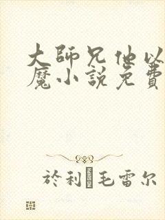 大师兄他以身饲魔小说免费阅读