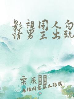 影视同人勾引深情男主出轨h