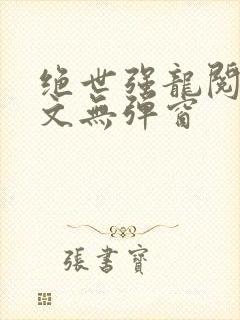 绝世强龙阅读全文无弹窗