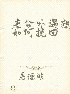 老公外遇想离婚如何挽回