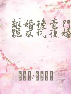 离婚后豪门前夫跪求我复婚完整版