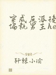 穿成反派后我和偏执男主he了