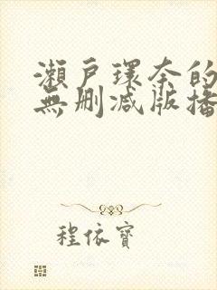 濑户环奈的av无删减版播放