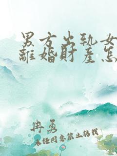 男方出轨女方要离婚财产怎么分割