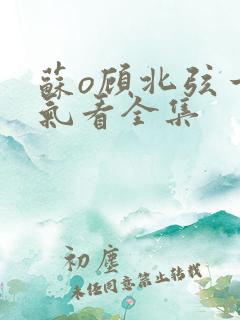 苏o顾北弦一口气看全集