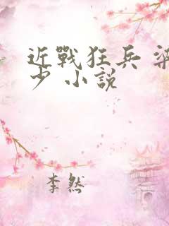 近战狂兵 梁七少 小说