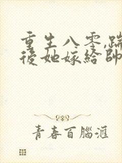 重生八零,踹渣后她嫁给帅气首长名