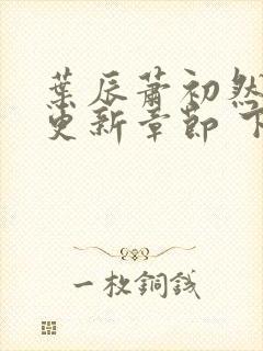 叶辰萧初然最新更新章节 下载