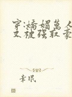 穿:娇媚万人迷又被强取豪夺了