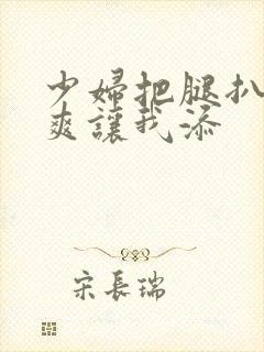 少妇把腿扒高潮爽让我添