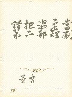 错把温柔当深情第二部短剧免费观看