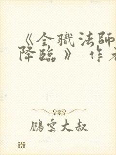 《全职法师欲魔降临 》 作者:佚名