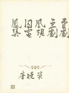 凤囚凰免费版全集电视剧剧情