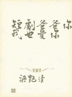 短剧爸爸你凶我我也爱你