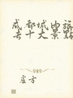 成都城内旅游必去十大景点推荐