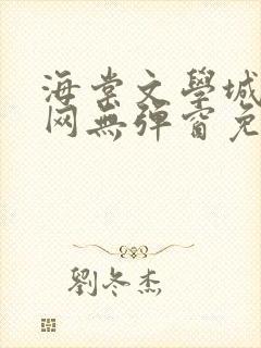 海棠文学城小说网无弹窗免费网络小说