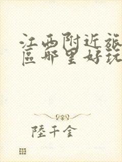 江西附近旅游景区哪里好玩自驾游