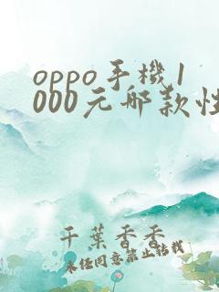 oppo手机1000元哪款性价比高