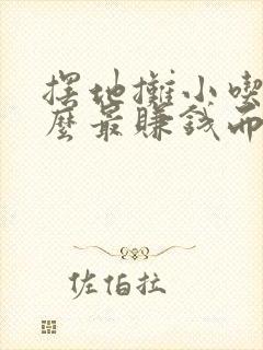 摆地摊小吃卖什么最赚钱而且很受欢迎