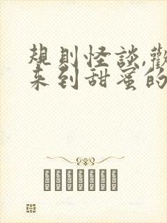 规则怪谈,欢迎来到甜蜜的家无弹窗在线阅读