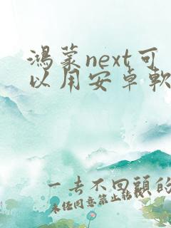 鸿蒙next可以用安卓软件吗