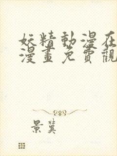 妖精动漫在线看漫画免费观看下拉式