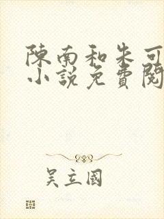 陈南和朱可人的小说免费阅读笔趣阁