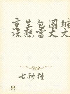 重生包国维我真没想当大文豪txt