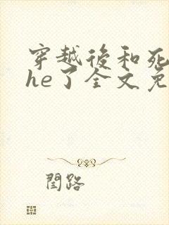 穿越后和死对头he了全文免费阅读