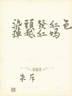 染头发红色会越掉越红吗